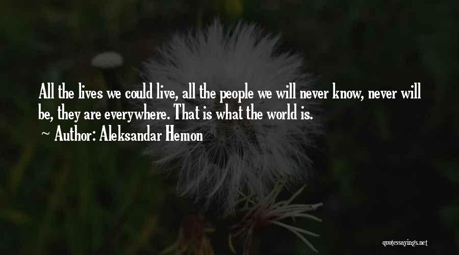 Aleksandar Hemon Quotes: All The Lives We Could Live, All The People We Will Never Know, Never Will Be, They Are Everywhere. That