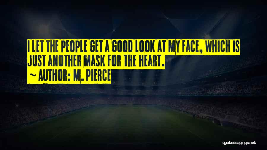 M. Pierce Quotes: I Let The People Get A Good Look At My Face, Which Is Just Another Mask For The Heart.