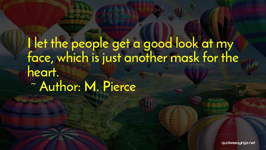 M. Pierce Quotes: I Let The People Get A Good Look At My Face, Which Is Just Another Mask For The Heart.