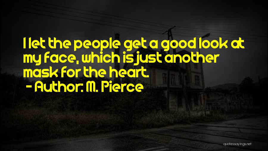 M. Pierce Quotes: I Let The People Get A Good Look At My Face, Which Is Just Another Mask For The Heart.