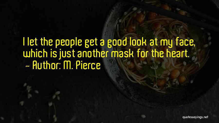 M. Pierce Quotes: I Let The People Get A Good Look At My Face, Which Is Just Another Mask For The Heart.