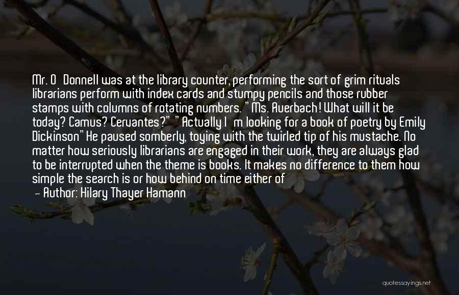 Hilary Thayer Hamann Quotes: Mr. O'donnell Was At The Library Counter, Performing The Sort Of Grim Rituals Librarians Perform With Index Cards And Stumpy
