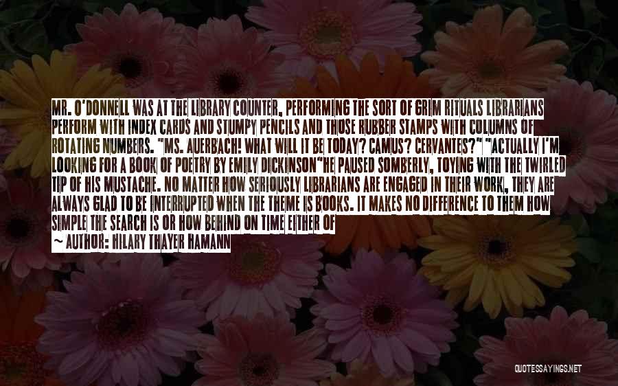 Hilary Thayer Hamann Quotes: Mr. O'donnell Was At The Library Counter, Performing The Sort Of Grim Rituals Librarians Perform With Index Cards And Stumpy