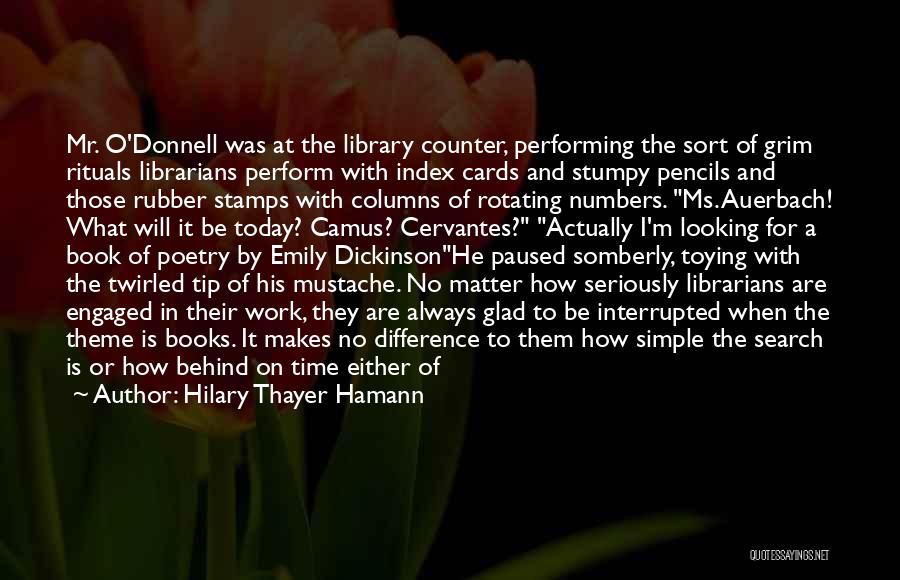 Hilary Thayer Hamann Quotes: Mr. O'donnell Was At The Library Counter, Performing The Sort Of Grim Rituals Librarians Perform With Index Cards And Stumpy