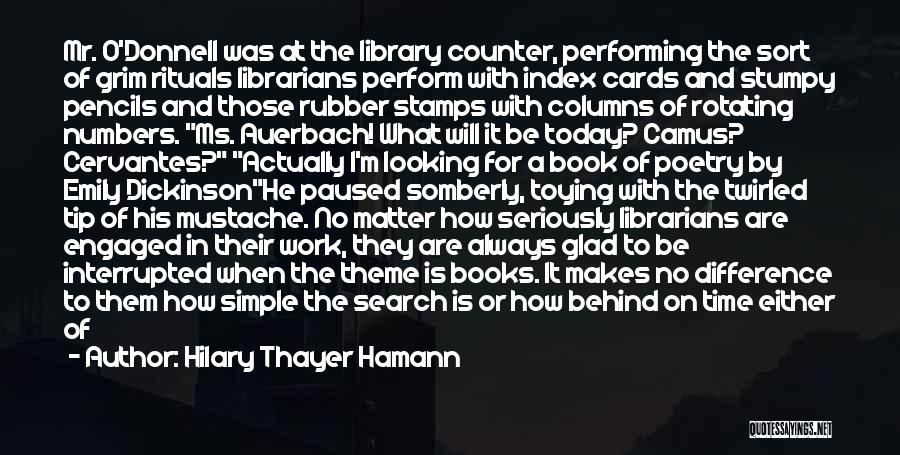 Hilary Thayer Hamann Quotes: Mr. O'donnell Was At The Library Counter, Performing The Sort Of Grim Rituals Librarians Perform With Index Cards And Stumpy