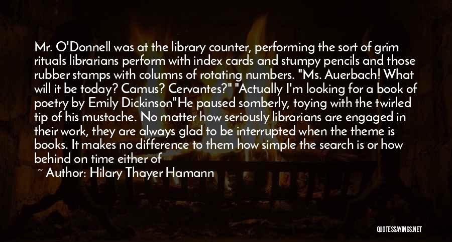 Hilary Thayer Hamann Quotes: Mr. O'donnell Was At The Library Counter, Performing The Sort Of Grim Rituals Librarians Perform With Index Cards And Stumpy