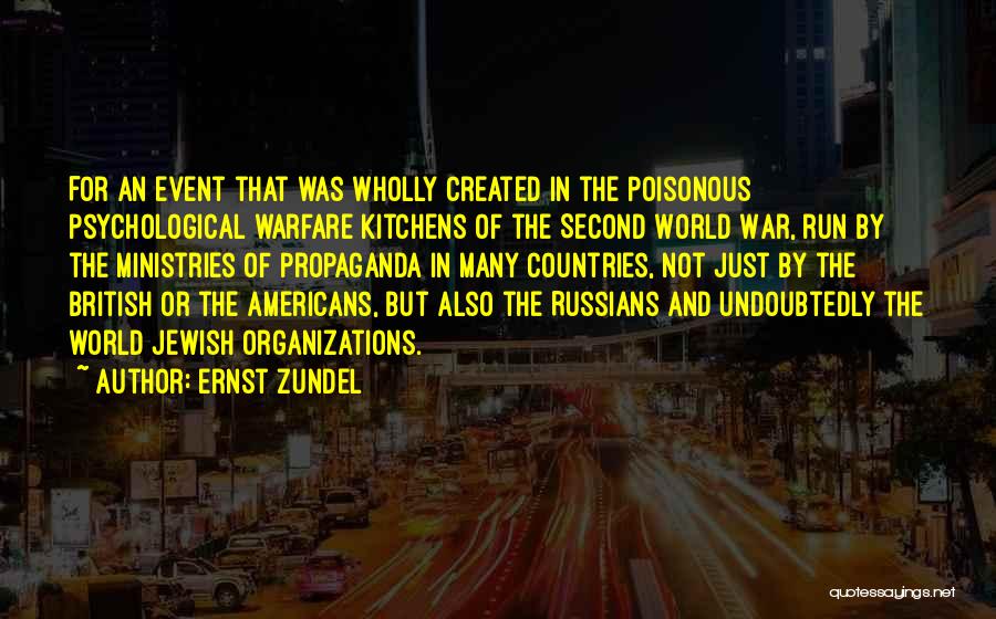 Ernst Zundel Quotes: For An Event That Was Wholly Created In The Poisonous Psychological Warfare Kitchens Of The Second World War, Run By