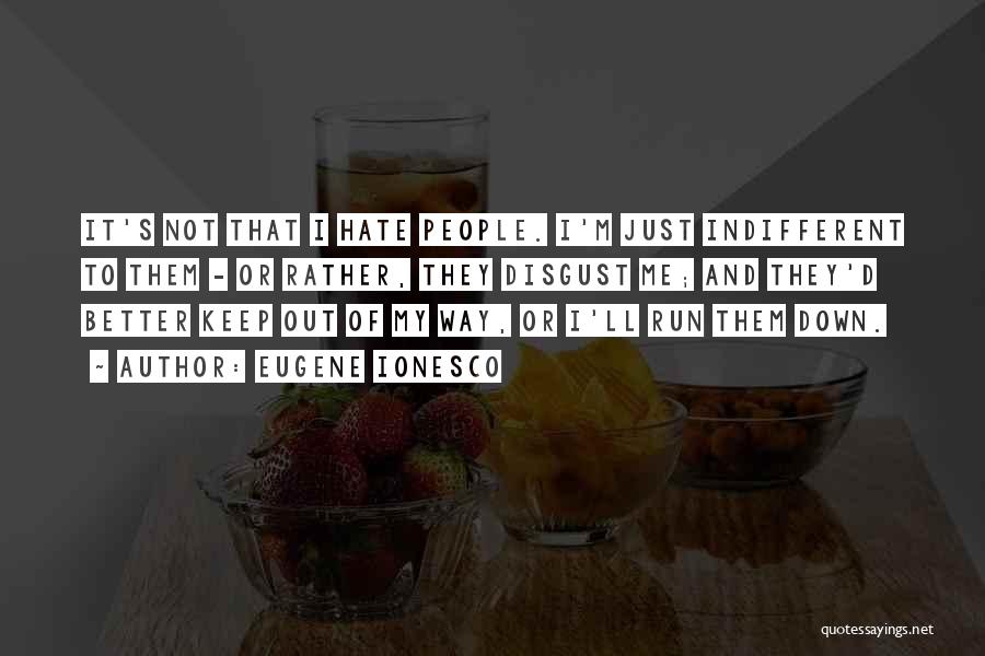 Eugene Ionesco Quotes: It's Not That I Hate People. I'm Just Indifferent To Them - Or Rather, They Disgust Me; And They'd Better