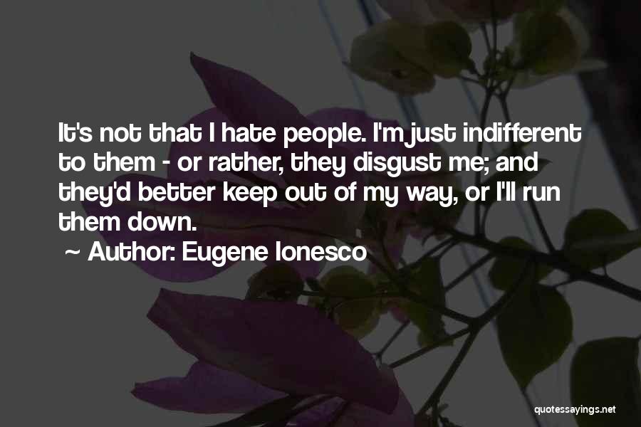 Eugene Ionesco Quotes: It's Not That I Hate People. I'm Just Indifferent To Them - Or Rather, They Disgust Me; And They'd Better