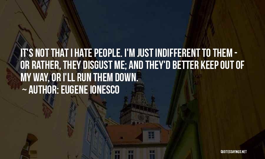 Eugene Ionesco Quotes: It's Not That I Hate People. I'm Just Indifferent To Them - Or Rather, They Disgust Me; And They'd Better