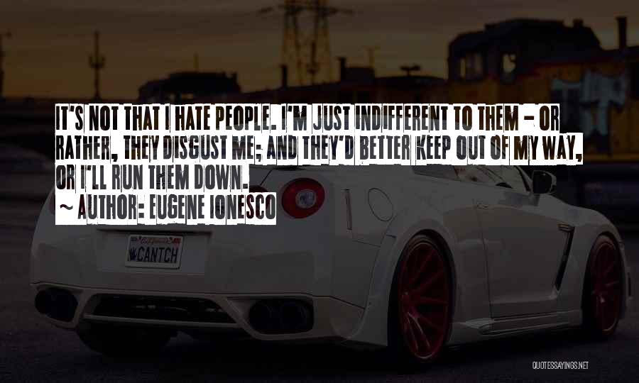 Eugene Ionesco Quotes: It's Not That I Hate People. I'm Just Indifferent To Them - Or Rather, They Disgust Me; And They'd Better
