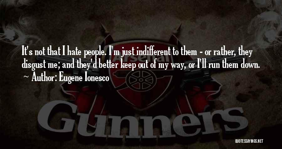 Eugene Ionesco Quotes: It's Not That I Hate People. I'm Just Indifferent To Them - Or Rather, They Disgust Me; And They'd Better