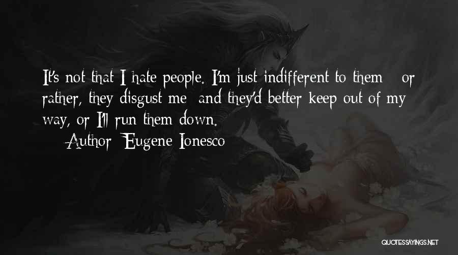Eugene Ionesco Quotes: It's Not That I Hate People. I'm Just Indifferent To Them - Or Rather, They Disgust Me; And They'd Better