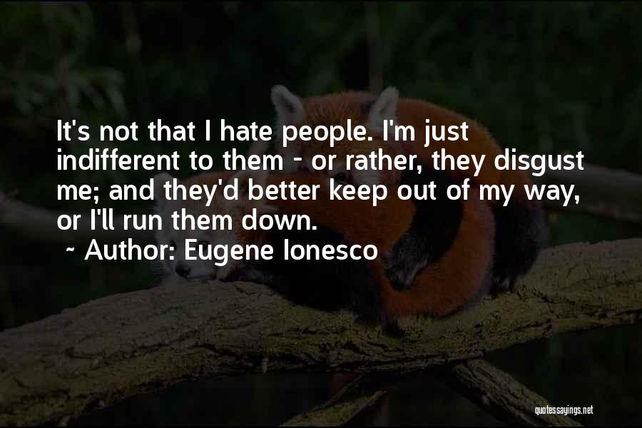 Eugene Ionesco Quotes: It's Not That I Hate People. I'm Just Indifferent To Them - Or Rather, They Disgust Me; And They'd Better