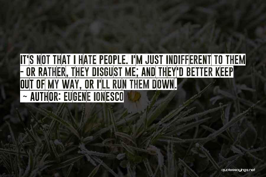 Eugene Ionesco Quotes: It's Not That I Hate People. I'm Just Indifferent To Them - Or Rather, They Disgust Me; And They'd Better