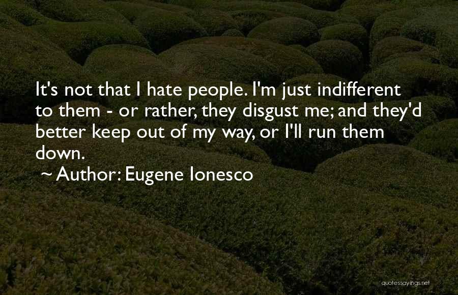 Eugene Ionesco Quotes: It's Not That I Hate People. I'm Just Indifferent To Them - Or Rather, They Disgust Me; And They'd Better