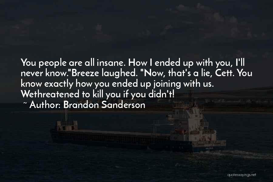 Brandon Sanderson Quotes: You People Are All Insane. How I Ended Up With You, I'll Never Know.breeze Laughed. Now, That's A Lie, Cett.