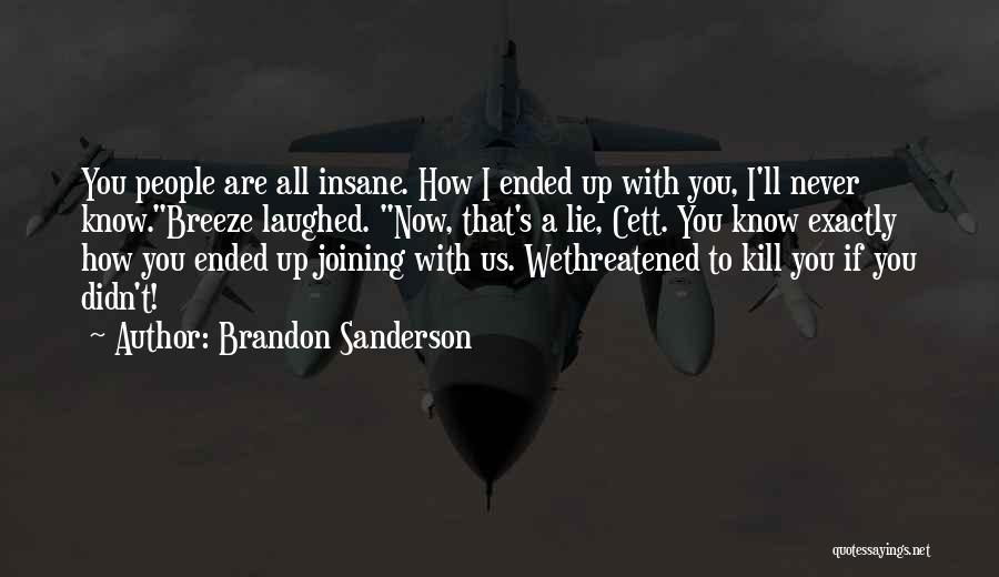 Brandon Sanderson Quotes: You People Are All Insane. How I Ended Up With You, I'll Never Know.breeze Laughed. Now, That's A Lie, Cett.