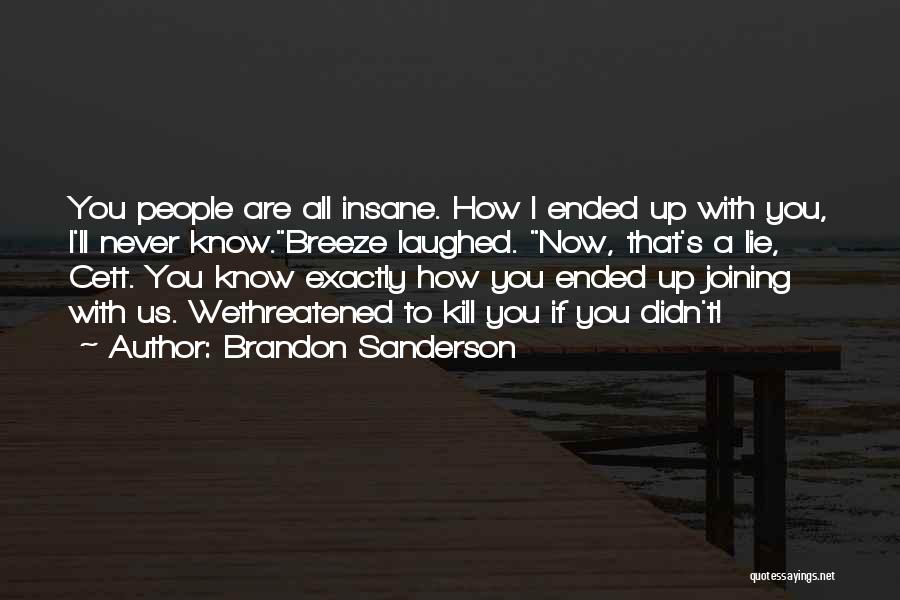 Brandon Sanderson Quotes: You People Are All Insane. How I Ended Up With You, I'll Never Know.breeze Laughed. Now, That's A Lie, Cett.