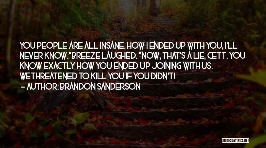 Brandon Sanderson Quotes: You People Are All Insane. How I Ended Up With You, I'll Never Know.breeze Laughed. Now, That's A Lie, Cett.