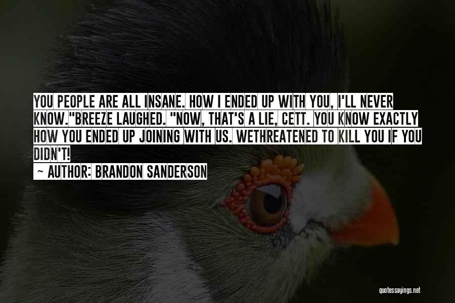 Brandon Sanderson Quotes: You People Are All Insane. How I Ended Up With You, I'll Never Know.breeze Laughed. Now, That's A Lie, Cett.
