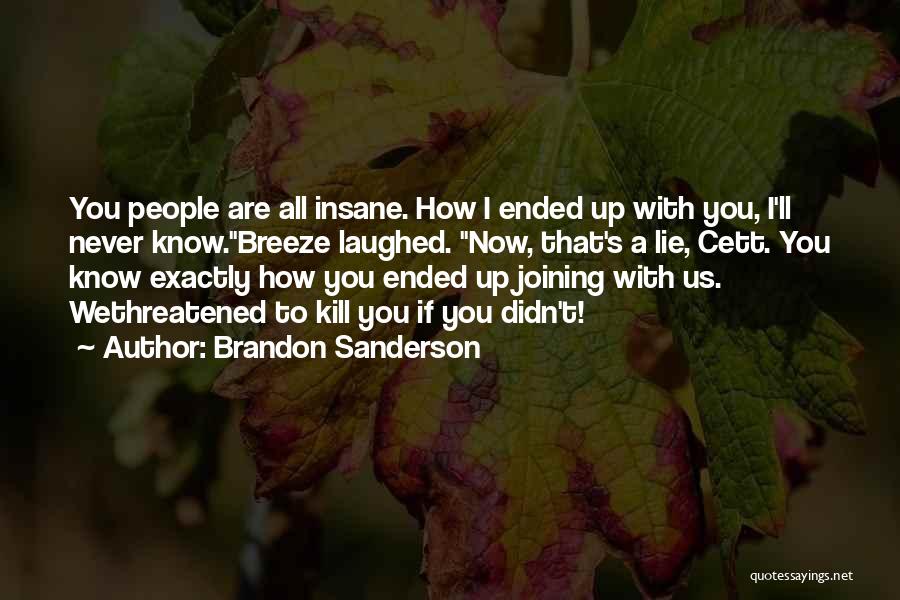 Brandon Sanderson Quotes: You People Are All Insane. How I Ended Up With You, I'll Never Know.breeze Laughed. Now, That's A Lie, Cett.