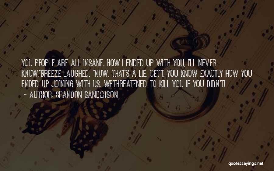 Brandon Sanderson Quotes: You People Are All Insane. How I Ended Up With You, I'll Never Know.breeze Laughed. Now, That's A Lie, Cett.