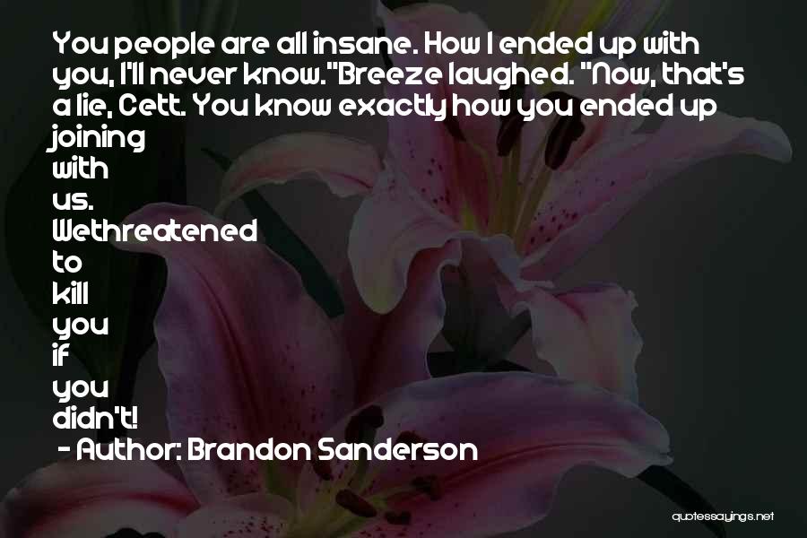 Brandon Sanderson Quotes: You People Are All Insane. How I Ended Up With You, I'll Never Know.breeze Laughed. Now, That's A Lie, Cett.