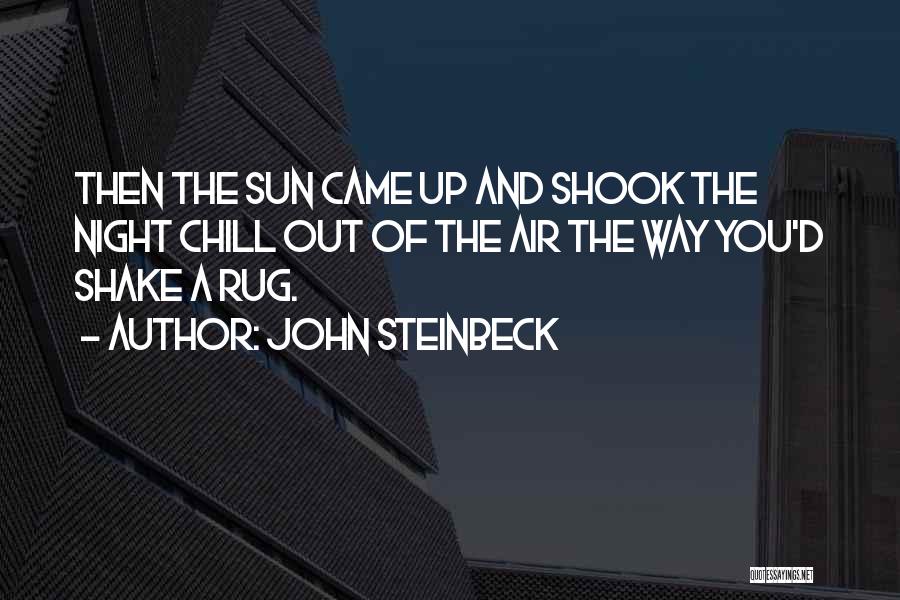 John Steinbeck Quotes: Then The Sun Came Up And Shook The Night Chill Out Of The Air The Way You'd Shake A Rug.