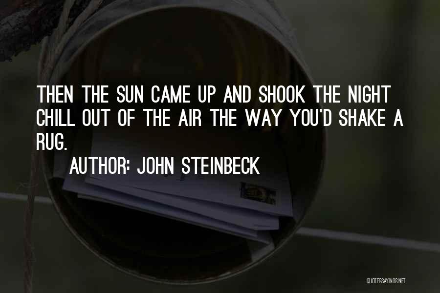 John Steinbeck Quotes: Then The Sun Came Up And Shook The Night Chill Out Of The Air The Way You'd Shake A Rug.