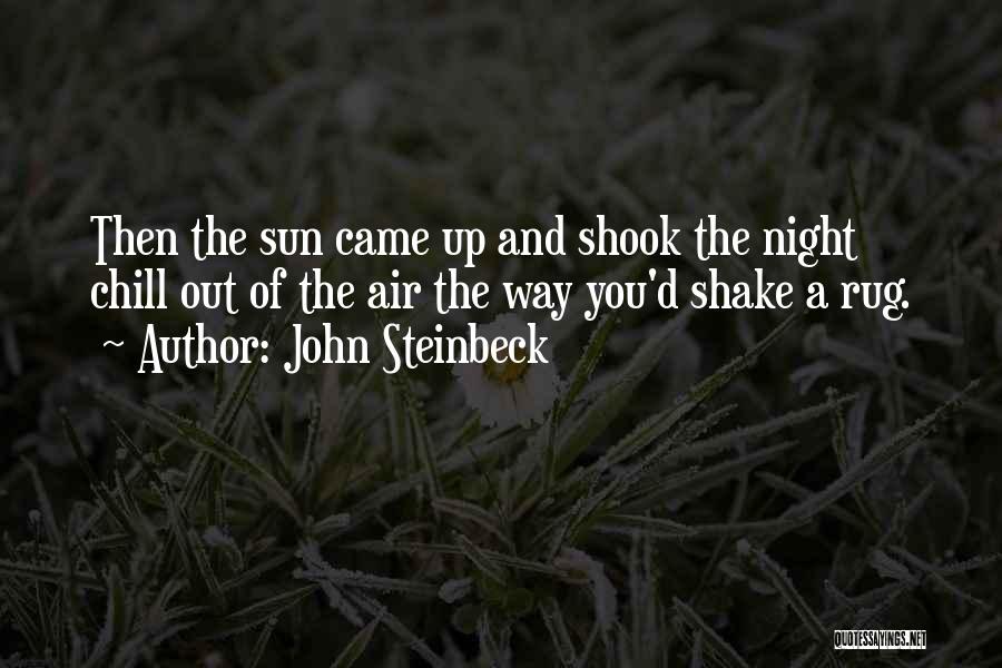 John Steinbeck Quotes: Then The Sun Came Up And Shook The Night Chill Out Of The Air The Way You'd Shake A Rug.