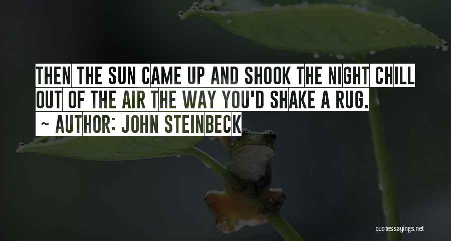 John Steinbeck Quotes: Then The Sun Came Up And Shook The Night Chill Out Of The Air The Way You'd Shake A Rug.