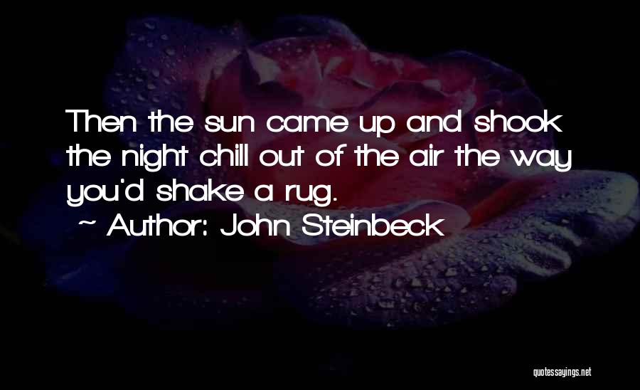John Steinbeck Quotes: Then The Sun Came Up And Shook The Night Chill Out Of The Air The Way You'd Shake A Rug.