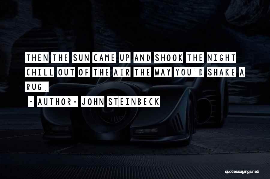 John Steinbeck Quotes: Then The Sun Came Up And Shook The Night Chill Out Of The Air The Way You'd Shake A Rug.