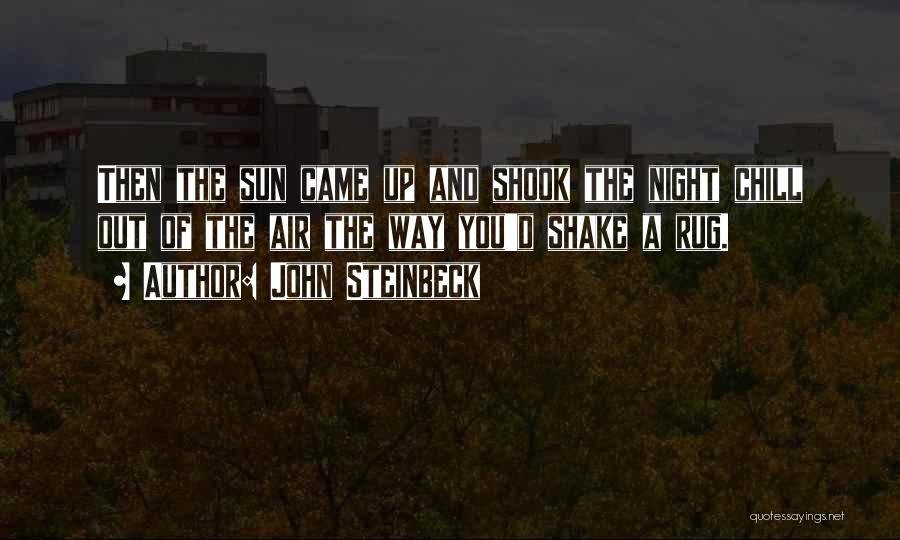 John Steinbeck Quotes: Then The Sun Came Up And Shook The Night Chill Out Of The Air The Way You'd Shake A Rug.
