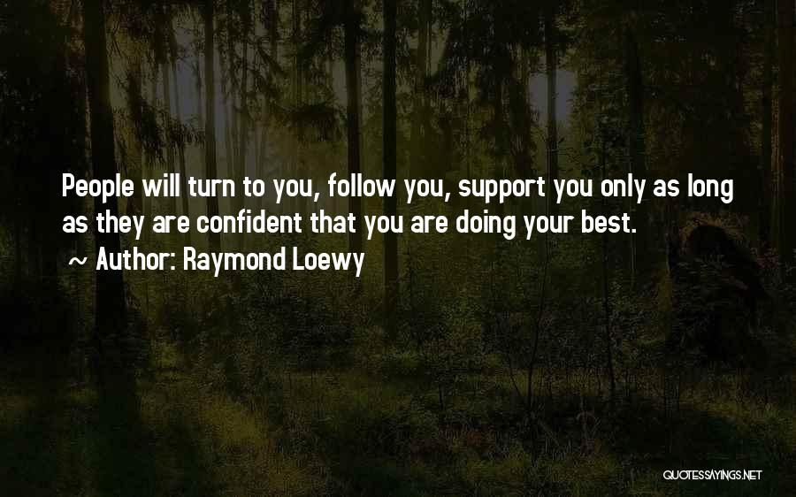 Raymond Loewy Quotes: People Will Turn To You, Follow You, Support You Only As Long As They Are Confident That You Are Doing
