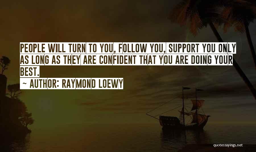 Raymond Loewy Quotes: People Will Turn To You, Follow You, Support You Only As Long As They Are Confident That You Are Doing