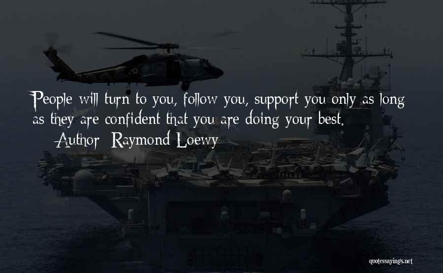 Raymond Loewy Quotes: People Will Turn To You, Follow You, Support You Only As Long As They Are Confident That You Are Doing