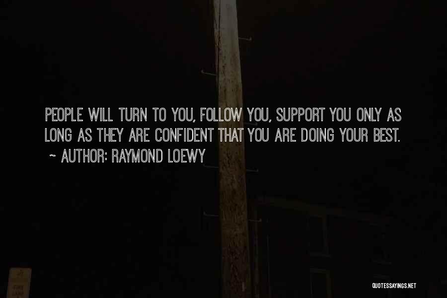 Raymond Loewy Quotes: People Will Turn To You, Follow You, Support You Only As Long As They Are Confident That You Are Doing