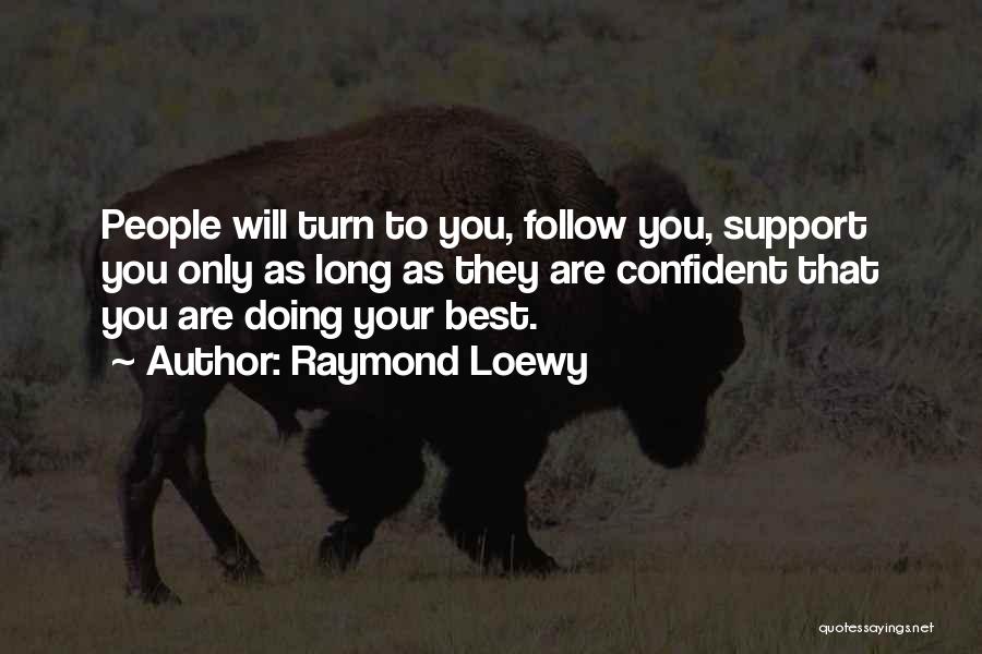 Raymond Loewy Quotes: People Will Turn To You, Follow You, Support You Only As Long As They Are Confident That You Are Doing