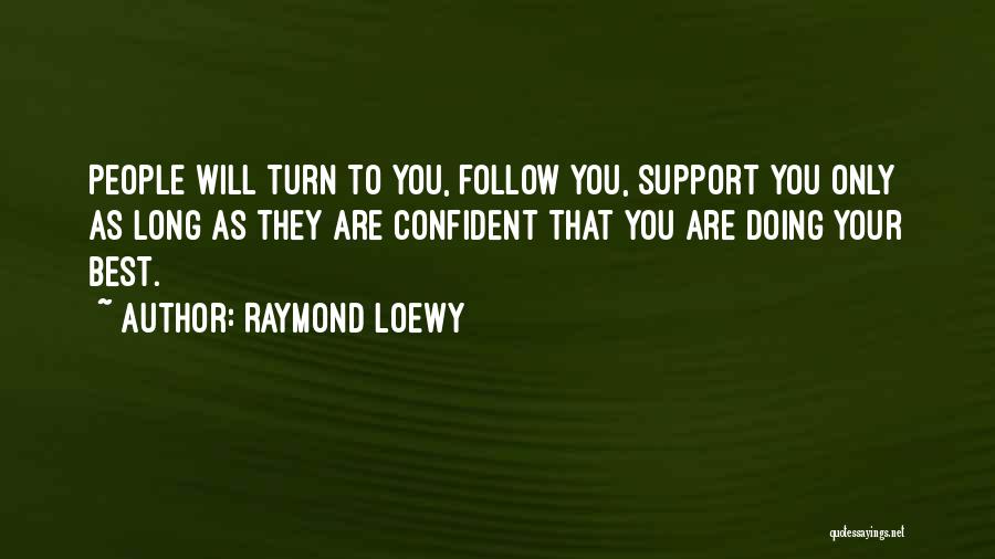 Raymond Loewy Quotes: People Will Turn To You, Follow You, Support You Only As Long As They Are Confident That You Are Doing