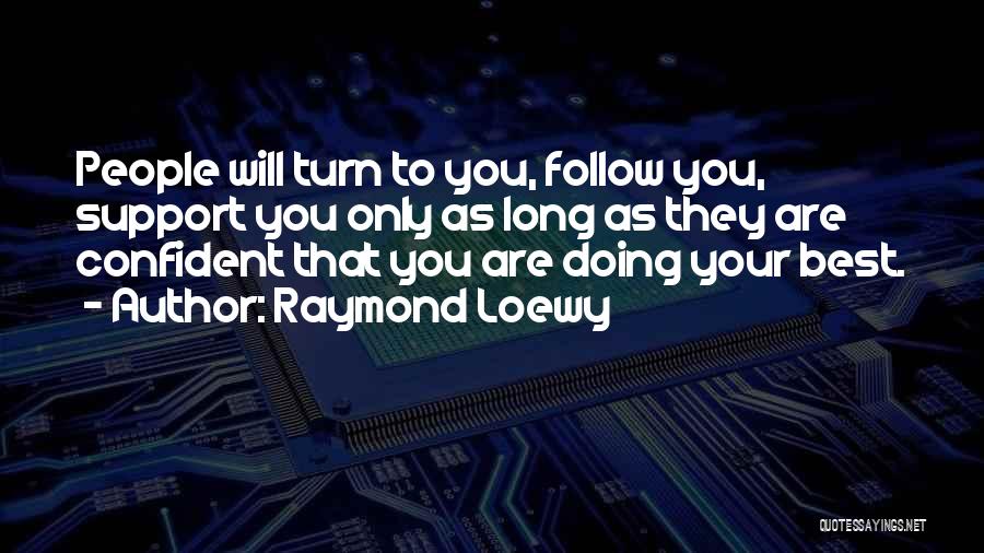Raymond Loewy Quotes: People Will Turn To You, Follow You, Support You Only As Long As They Are Confident That You Are Doing