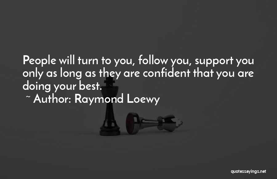 Raymond Loewy Quotes: People Will Turn To You, Follow You, Support You Only As Long As They Are Confident That You Are Doing
