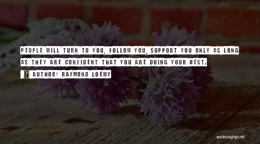 Raymond Loewy Quotes: People Will Turn To You, Follow You, Support You Only As Long As They Are Confident That You Are Doing
