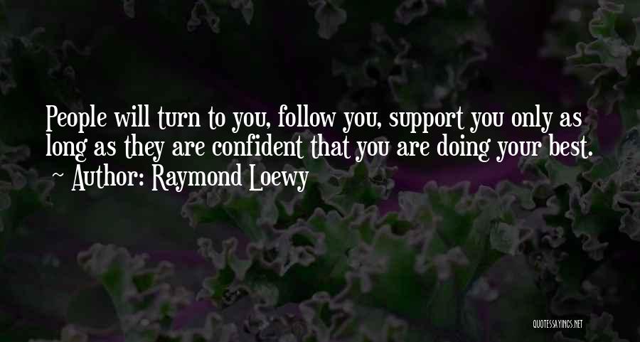 Raymond Loewy Quotes: People Will Turn To You, Follow You, Support You Only As Long As They Are Confident That You Are Doing