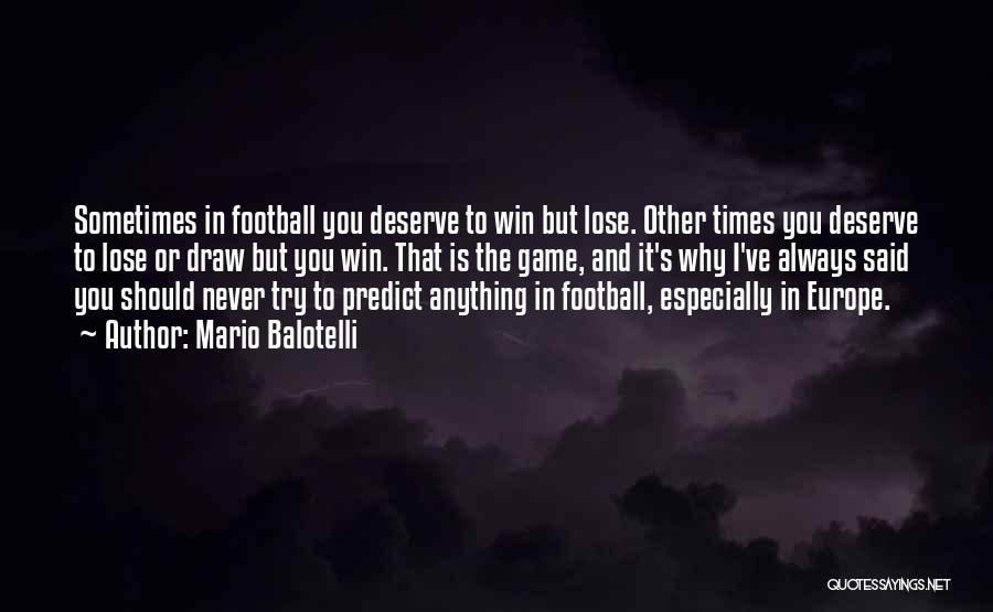 Mario Balotelli Quotes: Sometimes In Football You Deserve To Win But Lose. Other Times You Deserve To Lose Or Draw But You Win.