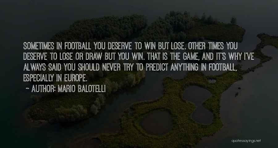 Mario Balotelli Quotes: Sometimes In Football You Deserve To Win But Lose. Other Times You Deserve To Lose Or Draw But You Win.