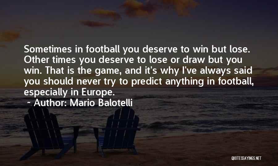 Mario Balotelli Quotes: Sometimes In Football You Deserve To Win But Lose. Other Times You Deserve To Lose Or Draw But You Win.