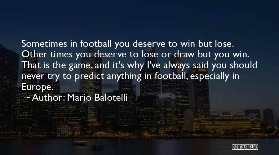 Mario Balotelli Quotes: Sometimes In Football You Deserve To Win But Lose. Other Times You Deserve To Lose Or Draw But You Win.