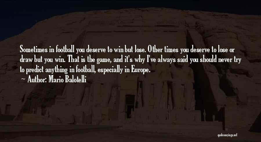 Mario Balotelli Quotes: Sometimes In Football You Deserve To Win But Lose. Other Times You Deserve To Lose Or Draw But You Win.